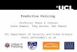 Predictive Policing Professor Shane D Johnson (Kate Bowers, Toby Davies, Ken Pease) UCL Department of Security and Crime Science shane.johnson@ucl.ac.uk