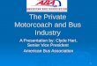 1 The Private Motorcoach and Bus Industry A Presentation by: Clyde Hart, Senior Vice President American Bus Association