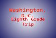 Eighth Grade Trip Washington, D.C.. Departure Arrive at Smith School at 7:00 a.m. Drop your luggage at your assigned bus. DO NOT bring it inside. Busses
