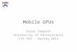 Mobile GPUs Varun Sampath University of Pennsylvania CIS 565 - Spring 2012