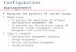 Configuration management l Managing the products of system change l Objectives To explain the importance of software configuration management (CM) To describe
