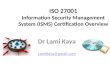 ISO 27001 Information Security Management System (ISMS) Certification Overview Dr Lami Kaya LamiKaya@gmail.com