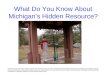 What Do You Know About Michigans Hidden Resource? All photos by Joan Schumaker Chadde, Western Upper Peninsula Center for Science, Mathematics and Environmental