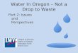 Water In Oregon – Not a Drop to Waste Part 2: Issues and Perspectives League of Women Voters of Oregon Education Fund March 2010