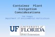 Container Plant Irrigation Considerations Tom Yeager Department of Environmental Horticulture