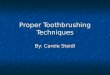 Proper Toothbrushing Techniques By: Carole Steidl