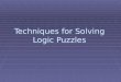 Techniques for Solving Logic Puzzles. Logic Puzzles Logic puzzles operate using deductive logic. Logic puzzles operate using deductive logic. A well-designed