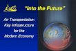 Into the Future Air Transportation: Key Infrastructure for the Modern Economy Air Transportation: Key Infrastructure for the Modern Economy