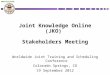 Joint Knowledge Online (JKO) Stakeholders Meeting Worldwide Joint Training and Scheduling Conference Colorado Springs, CO 19 September 2012UNCLASSIFIED