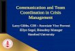 Communication and Team Coordination in Crisis Management Larry Gibbs, CIH - Associate Vice Provost Ellyn Segal, Biosafety Manager Stanford University