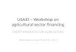 USAID – Workshop on agricultural sector financing CREDIT PRODUCTS FOR AGRICULTURE Workshop on July 22 and 23, 2011