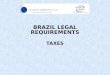 BRAZIL LEGAL REQUIREMENTS TAXES 6/3/2014. Topics Introduction Main Taxes Main Tax Books and Accessory Obligations SPED Substituição Tributária Off Set