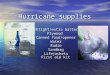 Hurricane supplies Flashlight/extra batteries Plywood Canned food/opener WaterRadioSandbagLifejackets First aid kit