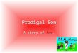 Prodigal Son A story of love.. A man had two sons. One day the younger son said to his father, Give me the money you plan to give me when you die