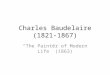 Charles Baudelaire (1821-1867) The Painter of Modern Life (1863)