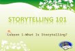 Lesson 1-What Is Storytelling? Begin What is storytelling? Long, long ago... Learn about the art of storytelling and how it all began. Story Elements