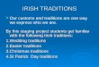 IRISH TRADITIONS Our customs and traditions are one way we express who we are. By this staging project students get familiar with the following Irish traditions: