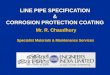 LINE PIPE SPECIFICATION & CORROSION PROTECTION COATING Mr. R. Chaudhury Mr. R. Chaudhury Specialist Materials & Maintenance Services