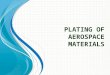 P LATING OF A EROSPACE M ATERIALS. Reason for use: Good corrosion resistance and preferred in Aerospace over Zinc Finish/Color: Typical colors include