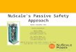 NuScales Passive Safety Approach Update September 2011 Contact Information: Bruce Landrey Chief Marketing Officer blandrey@nuscalepower.com Dr. Jose N