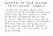 1 Cadastre of real estates of the Czech Republic = collection of data about real estates (a list of real estates and their description, geometric and positional