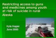 Restricting access to guns and medicines among youth at risk of suicide in rural Alaska Kyla Hagan June 2006