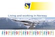 Living and working in Norway. Norway - up north Length 1750 km 432 km at the widest 6 km at the narrowest Long coastline 7th largest country in Europe