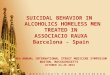 SUICIDAL BEHAVIOR IN ALCOHOLICS HOMELESS MEN TREATED IN ASSOCIACIO RAUXA Barcelona - Spain 9th ANNUAL INTERNATIONAL STREET MEDICINE SYMPOSIUM BOSTON, MASSACHUSETTS