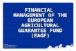 1 FINANCIAL MANAGEMENT OF THE EUROPEAN AGRICULTURAL GUARANTEE FUND (EAGF) Owen Jones DG AGRI I.4