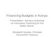 Financing Budgets in Kenya Presentation during a workshop on Innovative Financing for the Water Sector Elizabeth Nzyoka,Principal Economist-Treasury