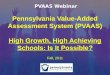 Pennsylvania Value-Added Assessment System (PVAAS) High Growth, High Achieving Schools: Is It Possible? Fall, 2011 PVAAS Webinar