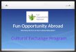 Fun Opportunity Abroad We Bring the Fun to Your Cultural Education! Cultural Exchange Program