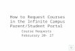How to Request Courses in the Infinite Campus Parent/Student Portal Course Requests Februrary 20- 27
