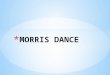 * Morris dance is a form of English folk dance usually accompanied by music. It is based on rhythmic stepping and the execution of choreographed figures