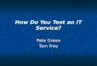 How Do You Test an IT Service? Pete Green Tom Frey