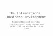 The International Business Environment Introduction and overview International trade theory and policy: three months in three hours
