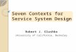 Seven Contexts for Service System Design Robert J. Glushko University of California, Berkeley