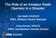 The Role of an Amateur Radio Operator in a Disaster Jay Isbell, KA4KUN ARRL Alabama Section Manager Greg Sarratt, W4OZK ARRL Southeastern Division Director