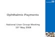 Ophthalmic Payments National User Group Meeting 15 th May 2008