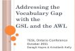 Addressing the Vocabulary Gap with the GSL and the AWL TESL Ontario Conference October 2011 Daragh Hayes & Kristibeth Kelly