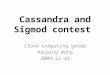 Cassandra and Sigmod contest Cloud computing group Haiping Wang 2009-12-19