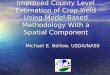 Improved County Level Estimation of Crop Yield Using Model-Based Methodology With a Spatial Component Michael E. Bellow, USDA/NASS