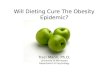 Will Dieting Cure The Obesity Epidemic? Traci Mann, Ph.D. University of Minnesota Department of Psychology