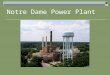 Notre Dame Power Plant. Power Plant produces Electricity Steam for heat Chill water for cooling Domestic cold water Domestic hot water Compressed air