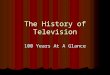 The History of Television 100 Years At A Glance. 1800s to 1899 Period of Dreams, Concepts and Initial Discoveries Period of Dreams, Concepts and Initial