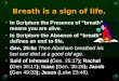 Breath is a sign of life. In Scripture the Presence of breath means you are alive. In Scripture the Absence of breath defines an end to life. Gen. 25:8a