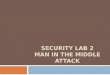 SECURITY LAB 2 MAN IN THE MIDDLE ATTACK. Objectives To understand ARP Poisoning, and how it forms MITM. To understand DNS poisoning, and how it uses in