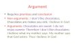 Argument Requires premises and conclusion Non-arguments : I dont like chocolates; Chocolates are makes you sick; I believe in God Arguments: Chocolates