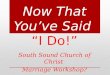 Now That Youve Said I Do! South Sound Church of Christ Marriage Workshop?