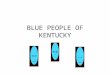 BLUE PEOPLE OF KENTUCKY. Were not talking about... The smurfs Clinically depressed people Fans of B.B. King The Blue Man Group